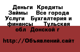 Деньги. Кредиты. Займы. - Все города Услуги » Бухгалтерия и финансы   . Тульская обл.,Донской г.